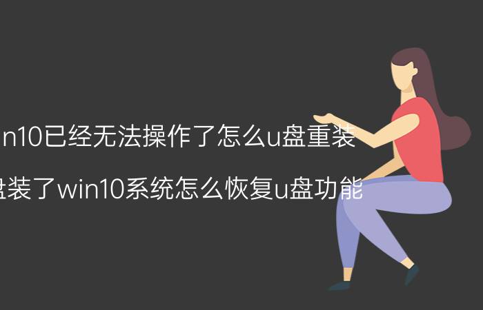 win10已经无法操作了怎么u盘重装 u盘装了win10系统怎么恢复u盘功能？